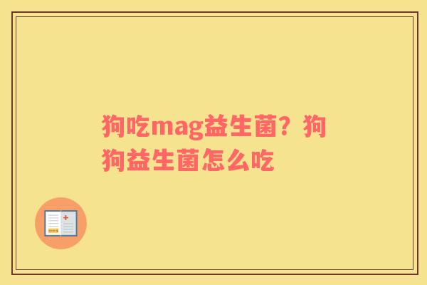 狗吃mag益生菌？狗狗益生菌怎么吃