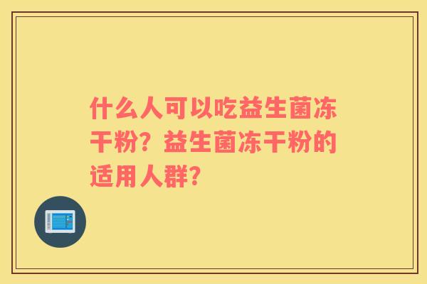什么人可以吃益生菌冻干粉？益生菌冻干粉的适用人群？