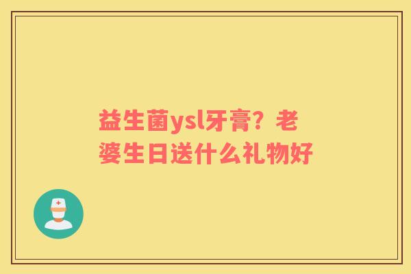 益生菌ysl牙膏？老婆生日送什么礼物好