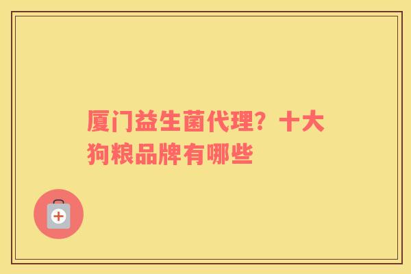 厦门益生菌代理？十大狗粮品牌有哪些