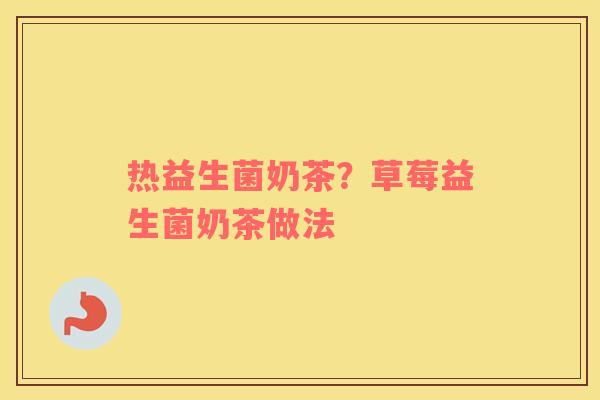 热益生菌奶茶？草莓益生菌奶茶做法