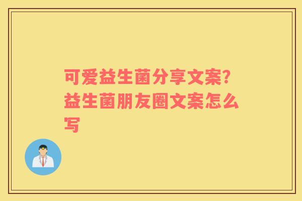 可爱益生菌分享文案？益生菌朋友圈文案怎么写