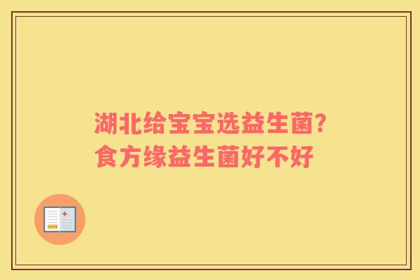 湖北给宝宝选益生菌？食方缘益生菌好不好