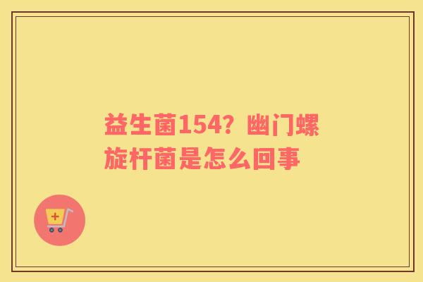 益生菌154？幽门螺旋杆菌是怎么回事