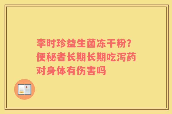 李时珍益生菌冻干粉？便秘者长期长期吃泻药对身体有伤害吗
