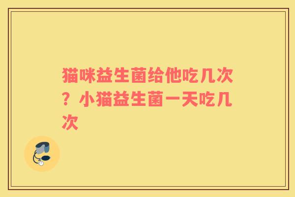猫咪益生菌给他吃几次？小猫益生菌一天吃几次