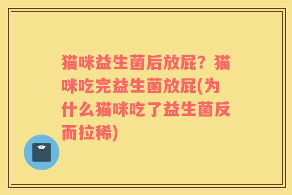 猫咪益生菌后放屁？猫咪吃完益生菌放屁(为什么猫咪吃了益生菌反而拉稀)