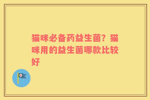 猫咪必备药益生菌？猫咪用的益生菌哪款比较好