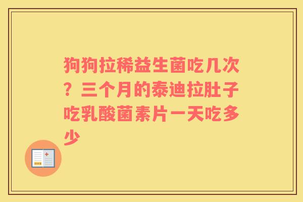狗狗拉稀益生菌吃几次？三个月的泰迪拉肚子吃乳酸菌素片一天吃多少