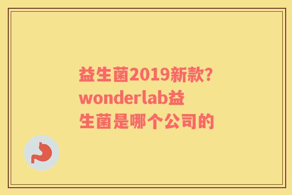 益生菌2019新款？wonderlab益生菌是哪个公司的