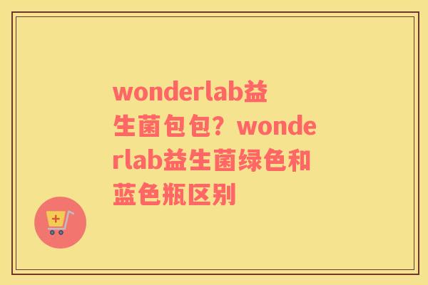 wonderlab益生菌包包？wonderlab益生菌绿色和蓝色瓶区别