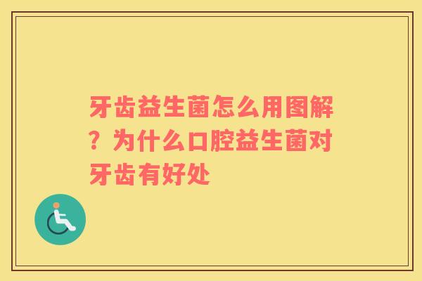 牙齿益生菌怎么用图解？为什么口腔益生菌对牙齿有好处