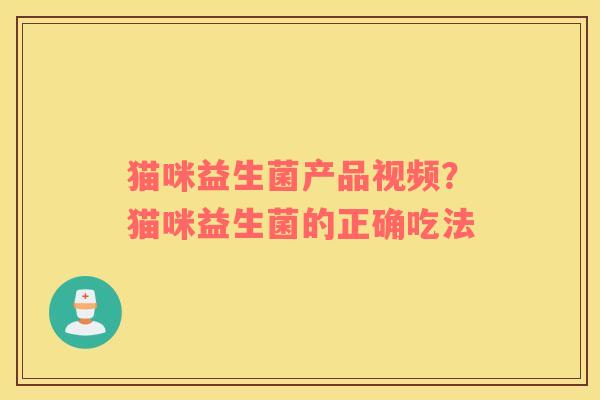 猫咪益生菌产品视频？猫咪益生菌的正确吃法