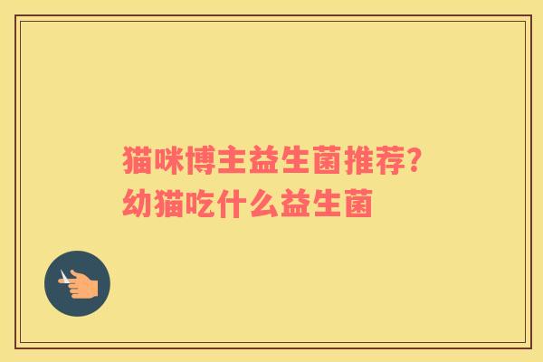 猫咪博主益生菌推荐？幼猫吃什么益生菌