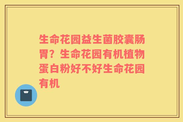 生命花园益生菌胶囊肠胃？生命花园有机植物蛋白粉好不好生命花园有机