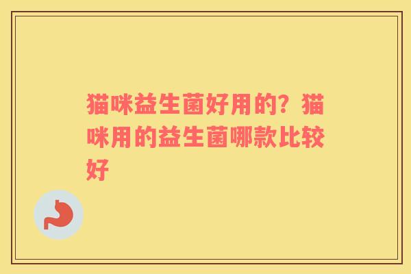 猫咪益生菌好用的？猫咪用的益生菌哪款比较好