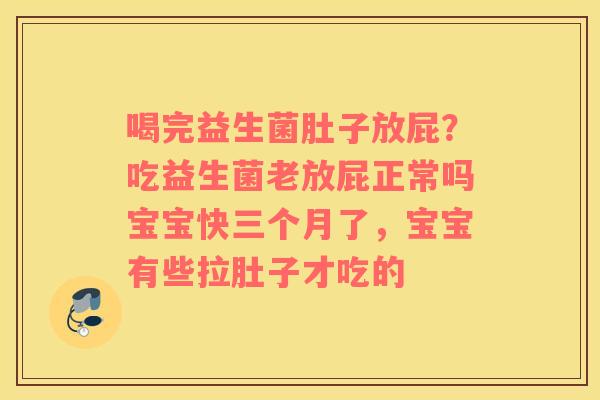 喝完益生菌肚子放屁？吃益生菌老放屁正常吗宝宝快三个月了，宝宝有些拉肚子才吃的