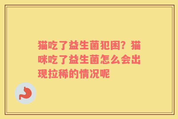 猫吃了益生菌犯困？猫咪吃了益生菌怎么会出现拉稀的情况呢