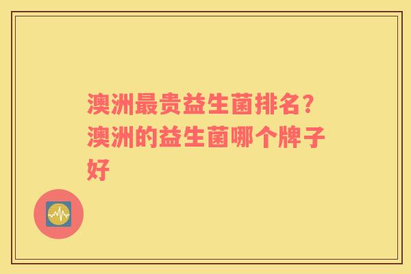 澳洲最贵益生菌排名？澳洲的益生菌哪个牌子好