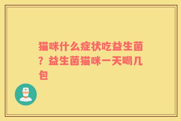 猫咪什么症状吃益生菌？益生菌猫咪一天喝几包