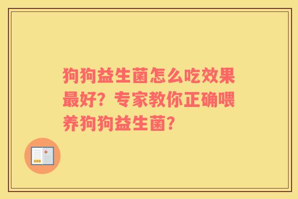 狗狗益生菌怎么吃效果最好？专家教你正确喂养狗狗益生菌？