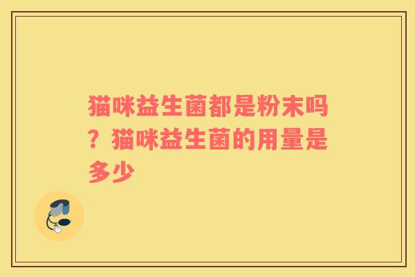 猫咪益生菌都是粉末吗？猫咪益生菌的用量是多少
