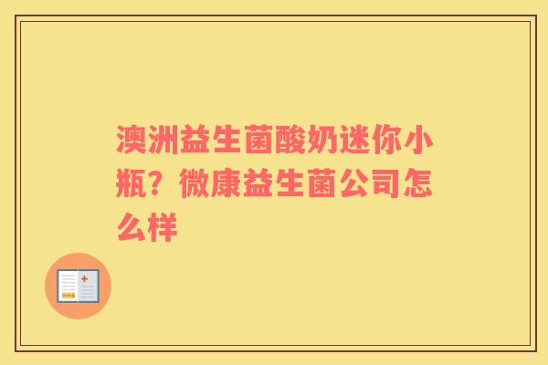 澳洲益生菌酸奶迷你小瓶？微康益生菌公司怎么样