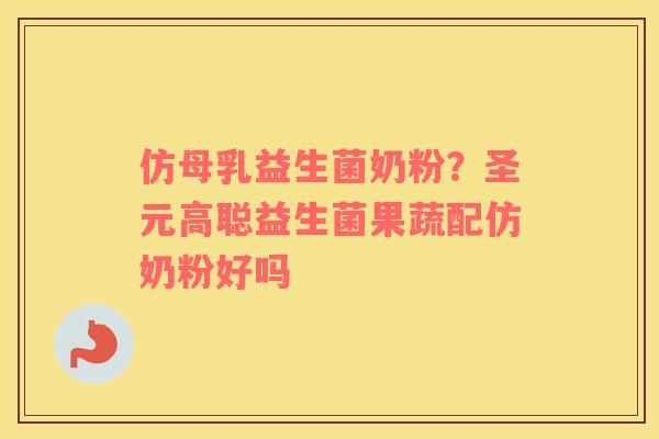 仿母乳益生菌奶粉？圣元高聪益生菌果蔬配仿奶粉好吗