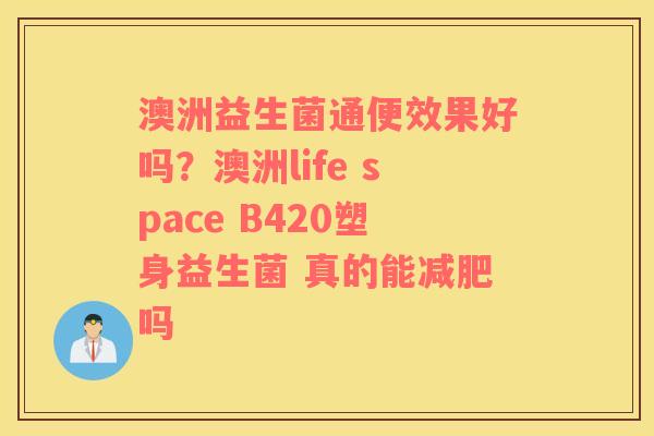 澳洲益生菌通便效果好吗？澳洲life space B420塑身益生菌 真的能减肥吗