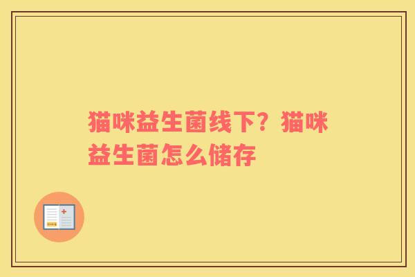 猫咪益生菌线下？猫咪益生菌怎么储存