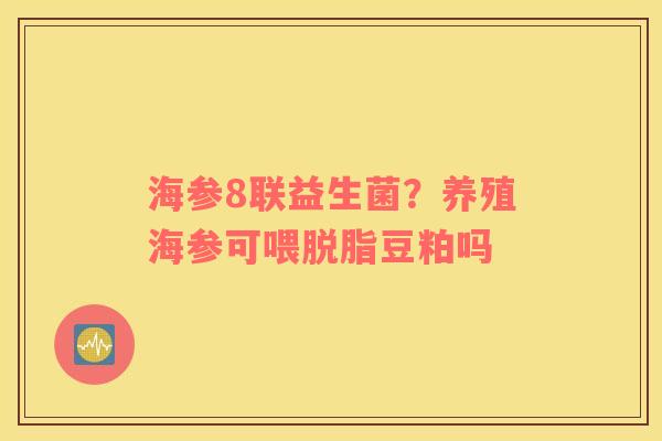 海参8联益生菌？养殖海参可喂脱脂豆粕吗