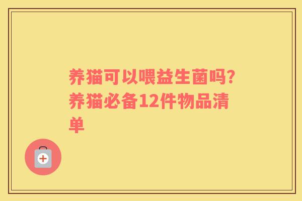 养猫可以喂益生菌吗？养猫必备12件物品清单
