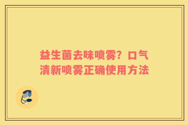 益生菌去味喷雾？口气清新喷雾正确使用方法