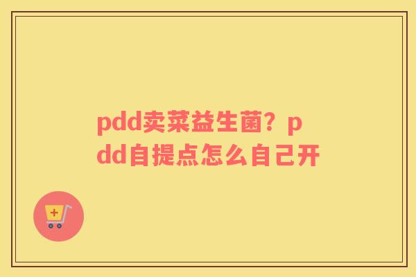 pdd卖菜益生菌？pdd自提点怎么自己开