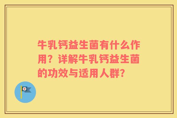 牛乳钙益生菌有什么作用？详解牛乳钙益生菌的功效与适用人群？