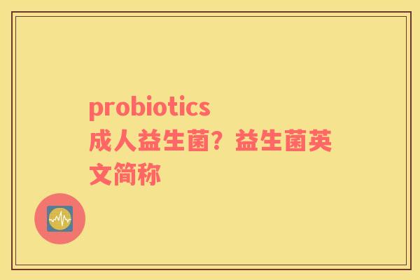 probiotics成人益生菌？益生菌英文简称