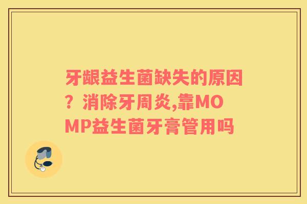 牙龈益生菌缺失的原因？消除牙周炎,靠MOMP益生菌牙膏管用吗