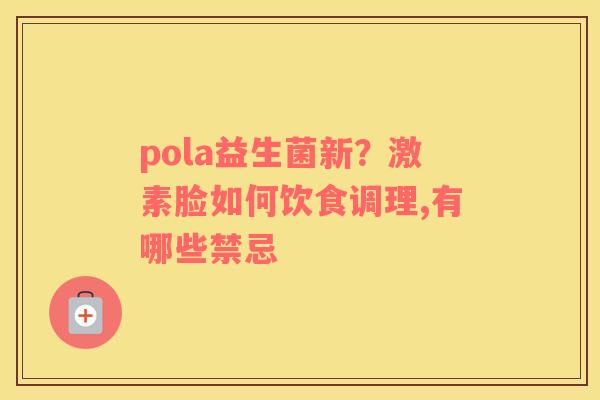 pola益生菌新？激素脸如何饮食调理,有哪些禁忌