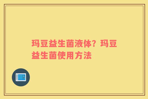 玛豆益生菌液体？玛豆益生菌使用方法