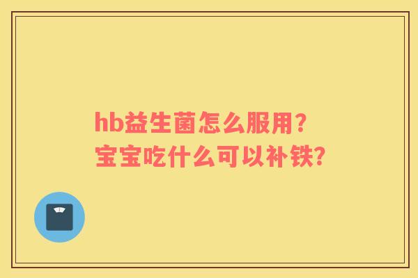 hb益生菌怎么服用？宝宝吃什么可以补铁？