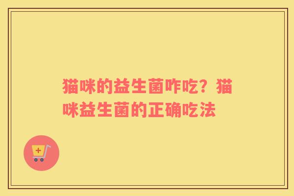 猫咪的益生菌咋吃？猫咪益生菌的正确吃法