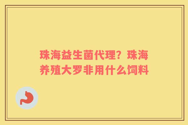 珠海益生菌代理？珠海养殖大罗非用什么饲料