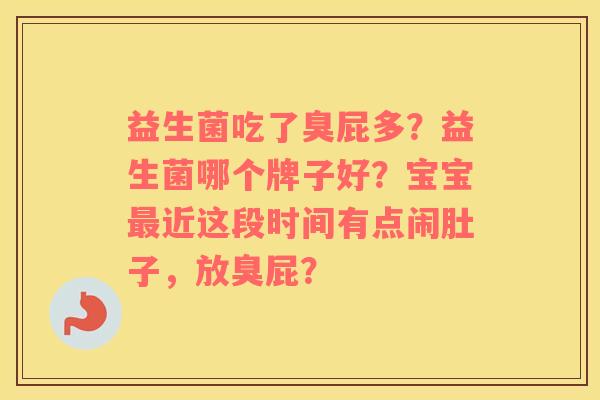 益生菌吃了臭屁多？益生菌哪个牌子好？宝宝最近这段时间有点闹肚子，放臭屁？