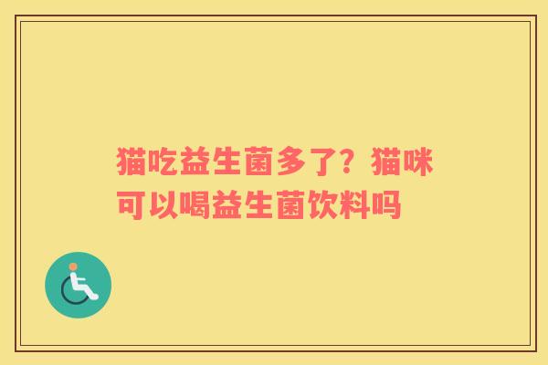 猫吃益生菌多了？猫咪可以喝益生菌饮料吗