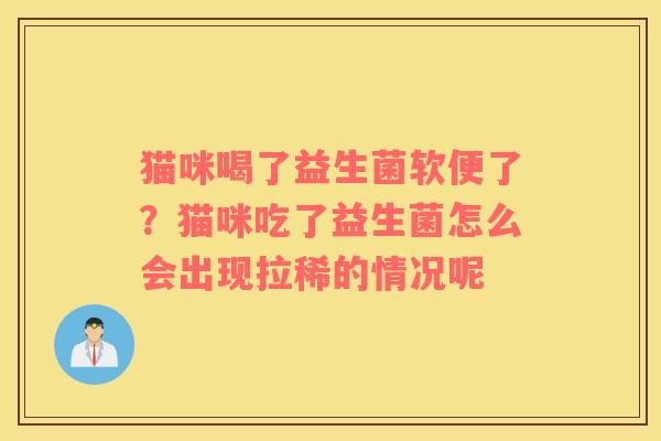 猫咪喝了益生菌软便了？猫咪吃了益生菌怎么会出现拉稀的情况呢