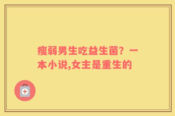 瘦弱男生吃益生菌？一本小说,女主是重生的