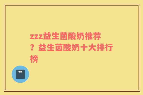 zzz益生菌酸奶推荐？益生菌酸奶十大排行榜