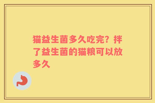 猫益生菌多久吃完？拌了益生菌的猫粮可以放多久