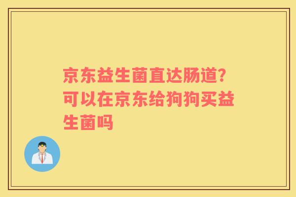 京东益生菌直达肠道？可以在京东给狗狗买益生菌吗