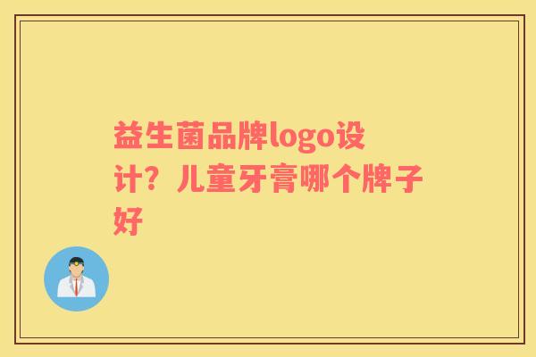 益生菌品牌logo设计？儿童牙膏哪个牌子好